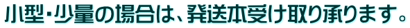 小型・少量の場合は、発送本受け取り承ります。