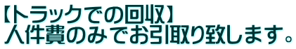 【トラックでの回収】 人件費のみでお引取り致します。