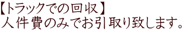 【トラックでの回収】 人件費のみでお引取り致します。