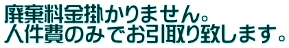 廃棄料金掛かりません。 人件費のみでお引取り致します。