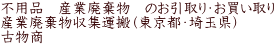 不用品　産業廃棄物　のお引取り・お買い取り 産業廃棄物収集運搬（東京都・埼玉県） 古物商